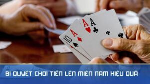 7 Bí quyết chơi Tiến Lên Miền Nam hiệu quả từ cao thủ